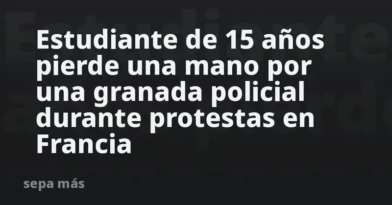 💥📚 Adolescente de 15 años pierde una mano por granada policial en protestas estudiantiles en Francia 🇫🇷