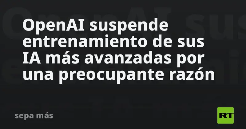 🚨 ¡Alerta en el mundo de la IA! OpenAI frena el entrenamiento de sus modelos más avanzados por graves fallos de seguridad 🛑