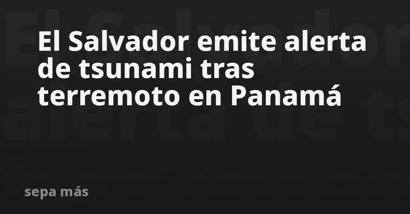 🚨 ¡ALERTA EN EL SALVADOR! 🌊 Posible tsunami tras potente sismo en Panamá de 7.6 📍