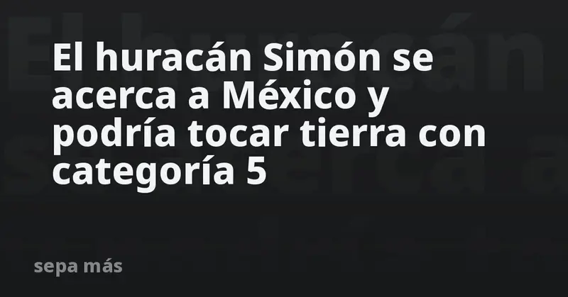 🌪️💨 ¡Alerta máxima! Huracán Simón amenaza a México con impacto de categoría 5 🌊