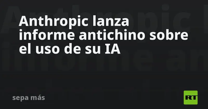 🚨 Anthropic señala a laboratorios chinos por uso encubierto de Claude 🤖