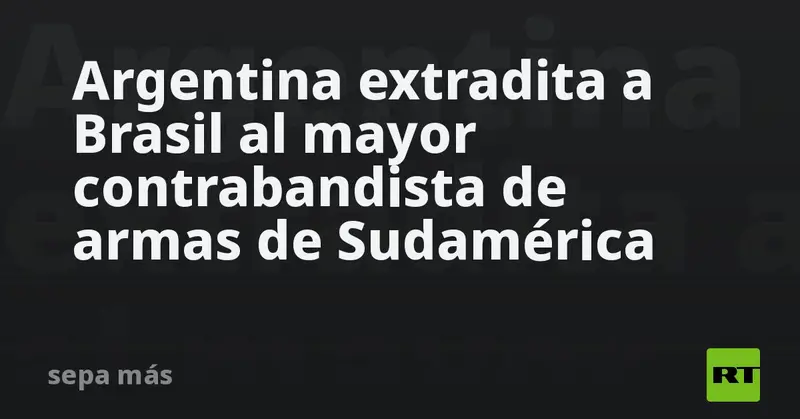🚨🔫 Argentina extradita a Brasil al mayor contrabandista de armas de Sudamérica ⚖️🌎