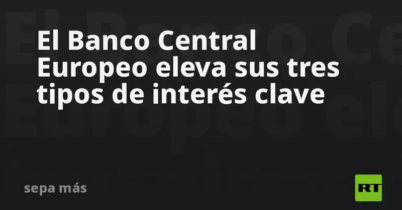 💶📈 Banco Central Europeo aplica nuevo aumento a sus tres tipos de interés clave