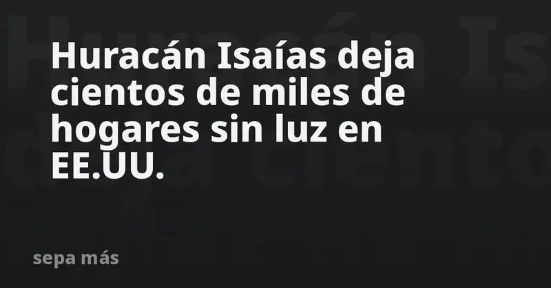 🌪️💡 ¡Casi un millón de hogares a oscuras en EE.UU. por el furioso Isaías! 🌊