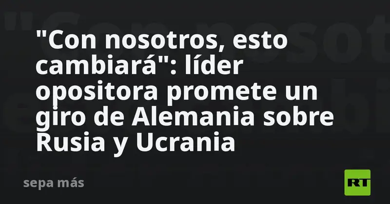 🇩🇪✨ “Con nosotros, esto cambiará”: líder opositora promete un giro histórico en la postura de Alemania sobre Rusia y Ucrania