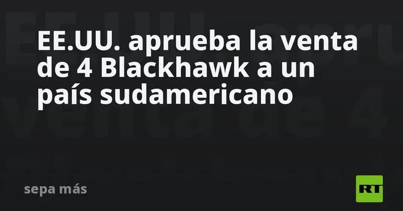 🇺🇸🚁 EE.UU. autoriza la venta de 4 Black Hawk a Argentina por unos 140 millones de dólares 🇦🇷🌎