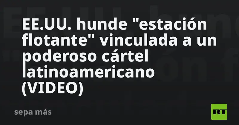 🌊💥 EE.UU. hunde una "estación flotante" del cártel Los Choneros en el Pacífico (VIDEO)