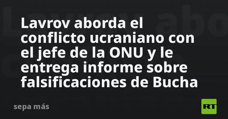 🔥 Lavrov y Guterres analizan la guerra en Ucrania: Rusia entrega informe sobre Bucha a la ONU 🔥