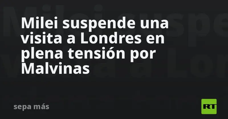 ✈️🇦🇷 Milei suspende visita a Londres: tensión con Reino Unido por Malvinas 🇬🇧