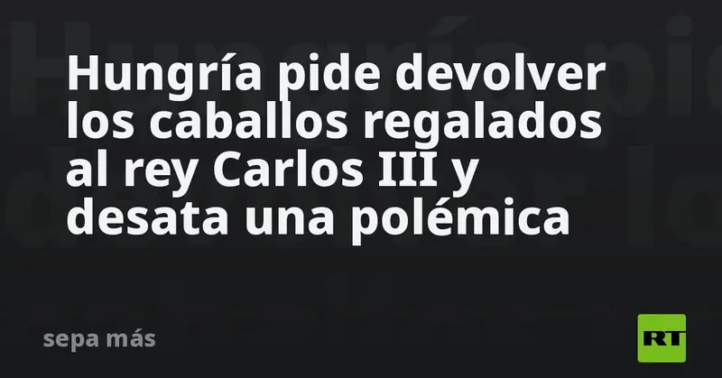 🐎🇭🇺🇬🇧 ¡Polémica en Europa! Hungría pide ‘devolver’ caballos regalados a Carlos III y el mundo se pregunta: ¿error burocrático o estrategia política? 🔥