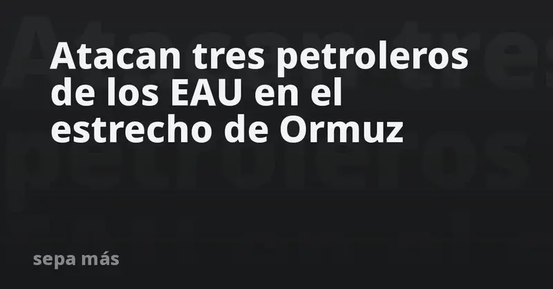 🚢⚠️ ¡Tres petroleros de Emiratos Árabes bajo ataque en el Estrecho de Ormuz!