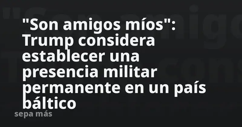 🇺🇸✨ Trump evalúa base militar EE.UU. en Lituania: "Son amigos míos" ✨🇱🇹